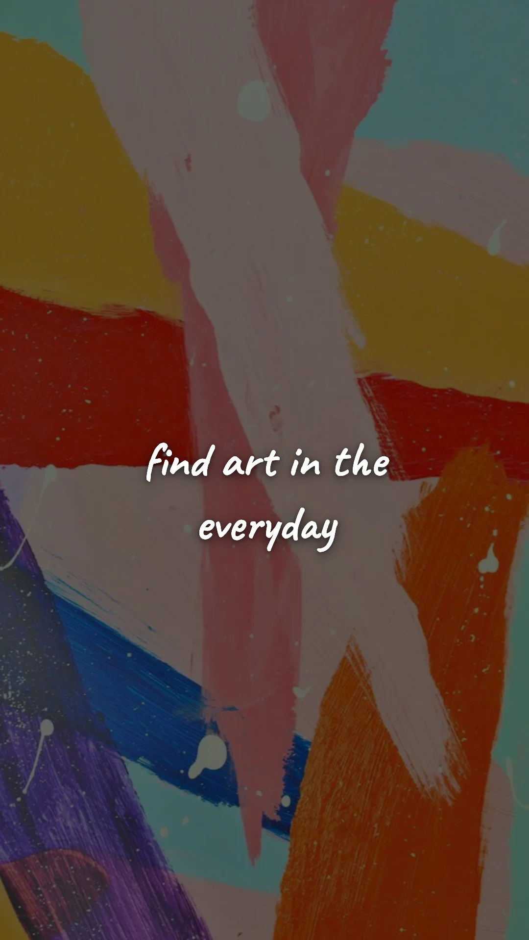 Find art in the everyday. — creative motivation wallpaper